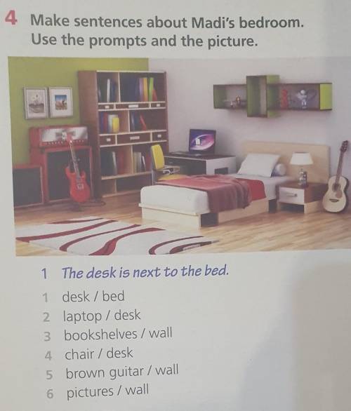 4 Make sentences about Madi's bedroom. Use the prompts and the picture.1 The desk is next to the bed