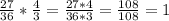 \frac{27}{36} * \frac{4}{3} = \frac{27*4}{36*3} = \frac{108}{108} = 1