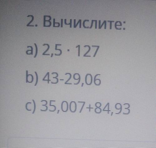 2. ВЫЧИСЛите: а) 2,5 127b) 43-29,06C) 35,007+84,93 ОЧЕНЬ ИДУТ СОР ​