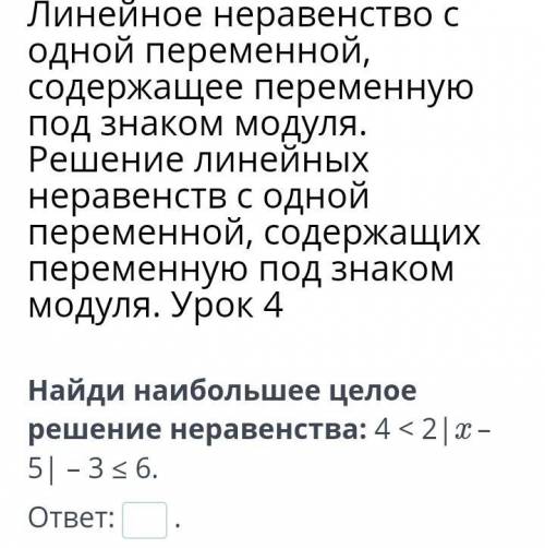 мне по математике! Найди наибольшее целое решение неравенства: 4 < 2|x – 5| – 3 ≤ 6. ответ:_.