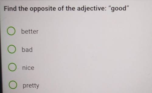 2 из 30 Find the opposite of the adjective: goodO betterO badO niceO pretty это тест ​