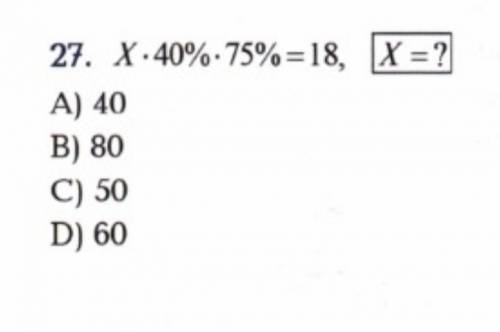 27. X*40\%*75\%=18 , X=? A) 40 B) 80 C) 50 D) 60