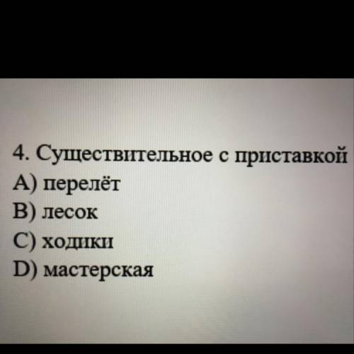 4. Существительное с приставкой А) перелёт В) лесок С) ходики D) мастерская