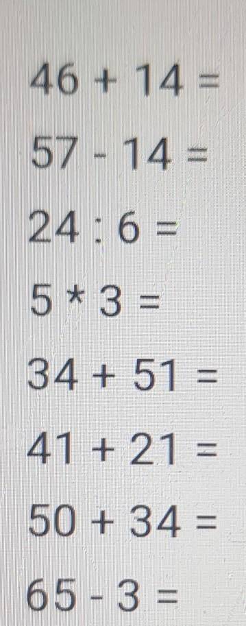 46 + 14 = 57 - 14 =24:6 =5*3 =34 + 51 =41 + 21 =50 + 34 =65-3 = решить​