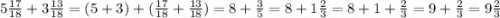 5 \frac{17}{18} + 3 \frac{13}{18} = (5 + 3) + ( \frac{17}{18} + \frac{13}{18} ) = 8 + \frac{3}{5} = 8 + 1 \frac{2}{3} = 8 + 1 + \frac{2}{3} = 9 + \frac{2}{3} = 9 \frac{2}{3}