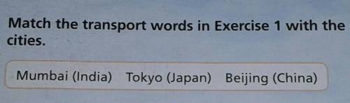 Match the transport words in Exercise 1 with the cities. Mumbai (India), Tokyo (Japan), Beijing (Chi