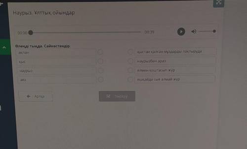 00:39 00:00Өлеңді тыңда. Сәйкестендір.ақпанқыстан қалған мұздарды лақтыруданаурызбен аразҚыселмен қо