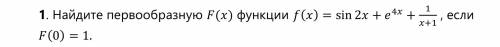 Найдите первообразную F(x) функции f(x) = sin 2x + e^(4x) + 1/(x+1) , если F(0) = 1.