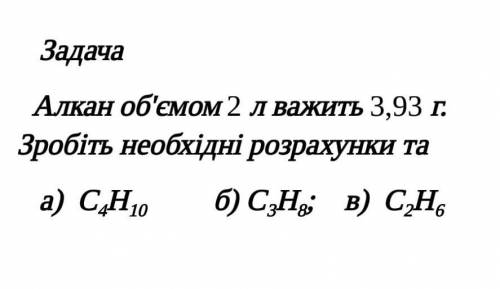Алкан об'ємом 2 літри важить 3,93 грами. Зробіть необхідні розрахунки​