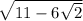 \sqrt{11 - 6 \sqrt{2} }