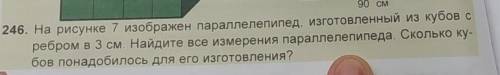 246. На рисунке 7 изображен параллелепипед, изготовленный из кубов с ребром в 3 см. Найдите все изме