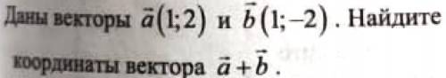 Даны векторы a (1;2) и b (1;-2). Найдите координаты вектора a+b