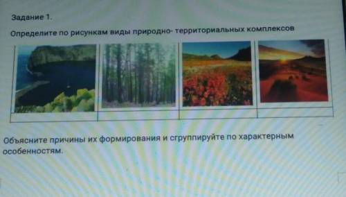 Определите по рисункам виды природно- территориальных комплексов ОБЪЯСНИТЕ причины их формирования и