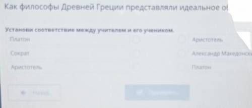 Установи соответствие между учителем и его учеником. ПлатонАристотельСократАлександр МакедонскийАрис