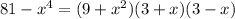 81 - {x}^{4} = (9 + {x}^{2} )(3 + x)(3 - x)