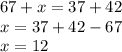 67 + x = 37 + 42 \\ x = 37 + 42 - 67 \\ x = 12