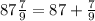 87\frac{7}{9} =87+\frac{7}{9}