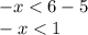 - x < 6 - 5 \\ - x < 1