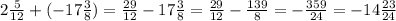 2\frac{5}{12}+(-17\frac{3}{8})=\frac{29}{12}-17\frac{3}{8}=\frac{29}{12}-\frac{139}{8}=-\frac{359}{24}=-14\frac{23}{24}