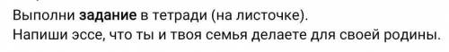 СамопознаниеНапиши эссе,что ты и твоя семья делаете для родины.​