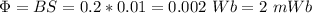 \Phi = BS = 0.2 * 0.01 = 0.002~Wb = 2~mWb