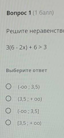 Вопрос 1 ( ) Решите неравенство:316 - 2x) + 6 > 3Выберите ответО (-00; 3,5)О (3,5; + o0)о(-00; 3,