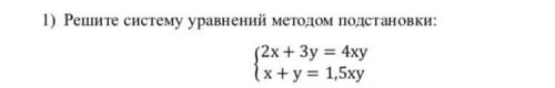 1) Решите систему уравнений методом подстановки: 2x+ Зу= 4xy х+ у = 1,5ху