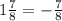 1\frac{7}{8} =-\frac{7}{8}