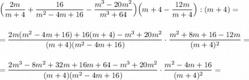 \Big(\dfrac{2m}{m+4}+\dfrac{16}{m^2-4m+16}-\dfrac{m^3-20m^2}{m^3+64}\Big)\Big(m+4-\dfrac{12m}{m+4}\Big):(m+4)=\\\\\\=\dfrac{2m(m^2-4m+16)+16(m+4)-m^3+20m^2}{(m+4)(m^2-4m+16)}\cdot \dfrac{m^2+8m+16-12m}{(m+4)^2}=\\\\\\=\dfrac{2m^3-8m^2+32m+16m+64-m^3+20m^2}{(m+4)(m^2-4m+16)}\cdot \dfrac{m^2-4m+16}{(m+4)^2}=