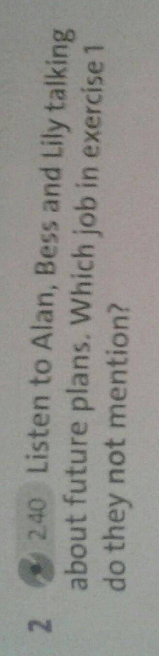 2 Listen to Alan , Bess and Lily talking about future plans.Which job in exercise 1 do they not ment