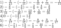 1)-\frac{8}{15}-(-\frac{7}{15})= -\frac{8}{15}+\frac{7}{15}=-\frac{1}{15}\\2)-\frac{2}{9}-(-\frac{4}{9})=-\frac{2}{9}+\frac{4}{9}=\frac{2}{9}\\3) \frac{7}{13}-(-\frac{5}{26})=\frac{14}{26}+\frac{5}{26}=\frac{19}{26}\\4)0-(-1\frac{2}{3})=1\frac{2}{3}\\5)-\frac{8}{17}-(-\frac{9}{17})=-\frac{8}{17}+\frac{9}{17}=\frac{1}{17}\\6)-(-\frac{7}{9})-1\frac{5}{9}=\frac{7}{9}-\frac{14}{9}=-\frac{7}{9}