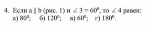 Если а || b (рис 1) и 3=60°, то 4 равен: а) 80° б) 120° в) 60° г) 180°​