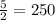 \frac{5}{2} = 250