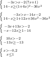 \left \{ {{-3xx-2(7x+1)} \atop {14-x\geq (1+6x)^2-36x^2}} \right. \\\\\left \{ {{-3xx-14x-2} \atop {14-x\geq 1+12x+36x^2-36x^2}} \right. \\\\\left \{ {{-3x+13x-2} \atop {-x-12x\geq 1-14}} \right. \\\\\left \{ {{10x-2} \atop {-13x\geq -13}} \right. \\\\\left \{ {{x-0,2} \atop {x\leq 1}} \right.