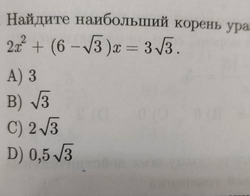 Найдите наибольший корень уравнения2х^2 + (6 - √3)x = 3√3.А) 3В) √3C) 2√3D) 0,5 √3​