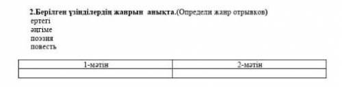 2.Берілген үзінділердің жанрын аныкта. (Определи канр отрывков) ертегі 2urime повесть 1-мәтін 3- тәт