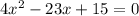 4 {x}^{2} - 23x + 15 = 0 \\