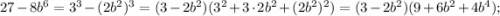 27-8b^{6}=3^{3}-(2b^{2})^{3}=(3-2b^{2})(3^{2}+3 \cdot 2b^{2}+(2b^{2})^{2})=(3-2b^{2})(9+6b^{2}+4b^{4});