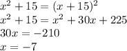 x^2+15=(x+15)^2\\x^2+15=x^2+30x+225\\30x=-210\\x=-7