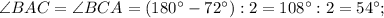 \angle BAC=\angle BCA=(180^{\circ}-72^{\circ}):2=108^{\circ}:2=54^{\circ};