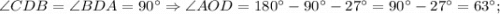 \angle CDB=\angle BDA=90^{\circ} \Rightarrow \angle AOD=180^{\circ}-90^{\circ}-27^{\circ}=90^{\circ}-27^{\circ}=63^{\circ};