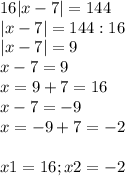 16|x-7|= 144\\|x-7|=144:16\\|x-7|=9\\x-7=9\\x=9+7=16\\x-7=-9\\x=-9+7=-2\\\\x1=16;x2=-2