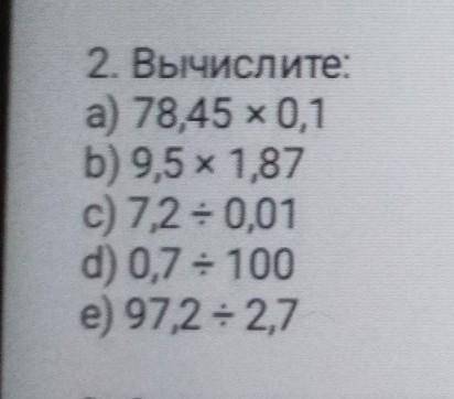 2. Вычислите:а) 78,45 х 0,1b) 9,5 х 1,87c) 7,2 = 0,01d) 0,7- 100е) 97,2 + 2,7​