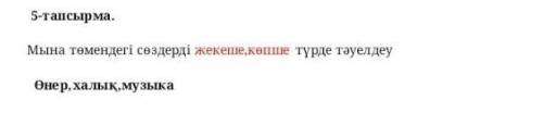 5 - тапсырма . Мына төмендегі сөздерді жекеше , көпше түрде тәуелдеу Өнер , халық , музыка​