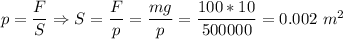 p = \dfrac F S \Rightarrow S = \dfrac F p = \dfrac {mg} p = \dfrac{100*10}{500000} = 0.002~m^2