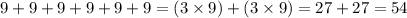 \\ 9 + 9 + 9 + 9 + 9 + 9 = (3 \times 9) + (3 \times 9) = 27 + 27 = 54