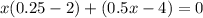 x(0.25 - 2) + (0.5x - 4) = 0