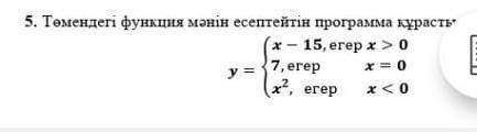 5. Напишите программу, которая вычисляет значение следующей функции. x-15, если x> 0 7, x = 0, ес