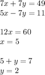 7x + 7y = 49 \\ 5x - 7y = 11 \\ \\ 12x = 60 \\ x = 5 \\ \\ 5 + y = 7 \\ y = 2