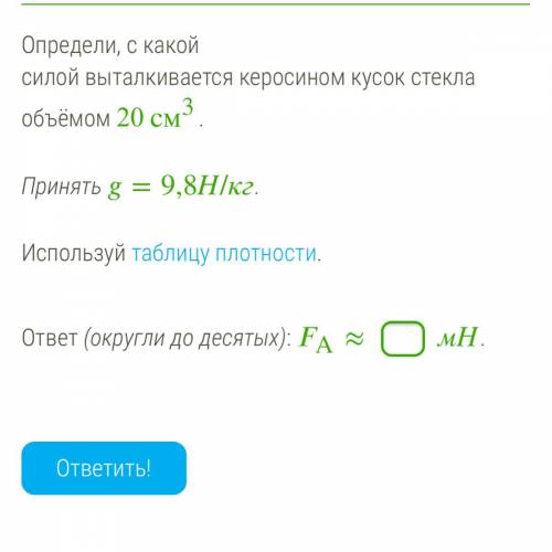 Определи, с какой силой выталкивается керосином кусок стекла объёмом 20 см3. Принять =9,8Н/кг. Испол